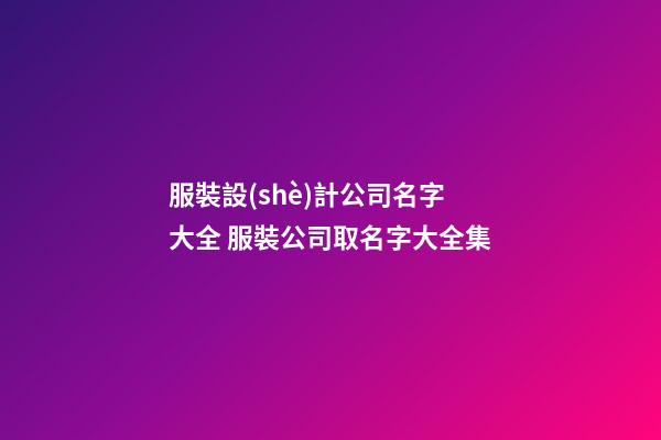 服裝設(shè)計公司名字大全 服裝公司取名字大全集-第1張-公司起名-玄機(jī)派